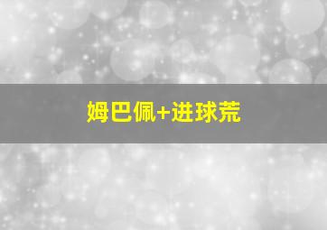 姆巴佩 进球荒